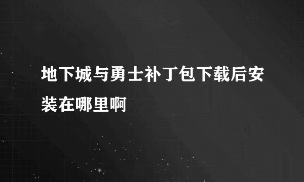地下城与勇士补丁包下载后安装在哪里啊