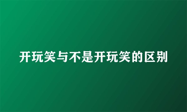 开玩笑与不是开玩笑的区别