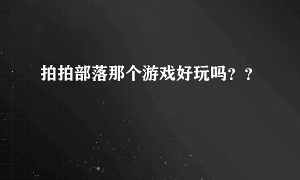 拍拍部落那个游戏好玩吗？？