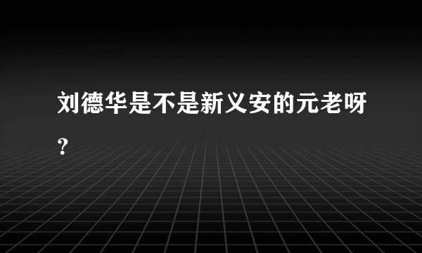 刘德华是不是新义安的元老呀？