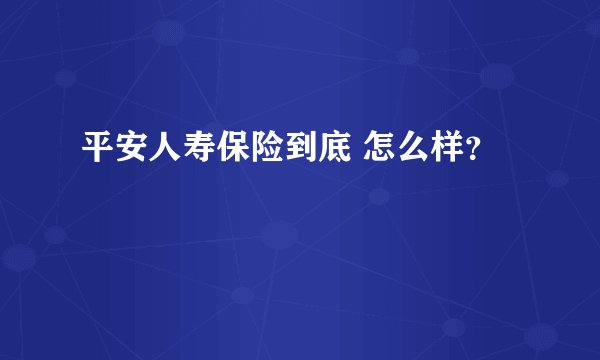 平安人寿保险到底 怎么样？