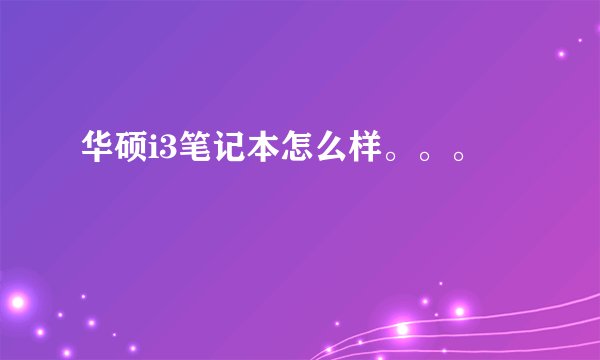 华硕i3笔记本怎么样。。。