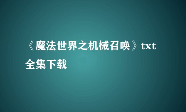 《魔法世界之机械召唤》txt全集下载