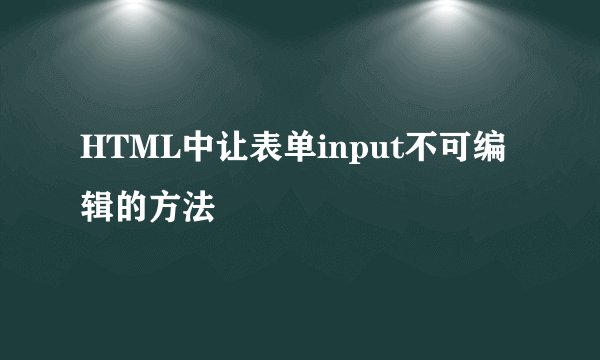 HTML中让表单input不可编辑的方法