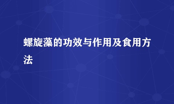 螺旋藻的功效与作用及食用方法