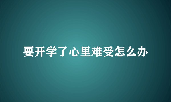 要开学了心里难受怎么办