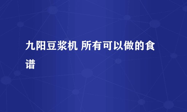 九阳豆浆机 所有可以做的食谱