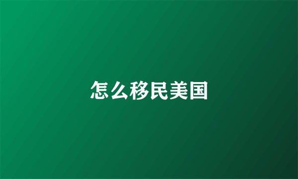 怎么移民美国