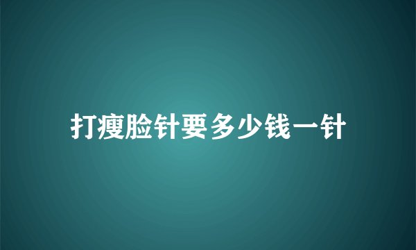 打瘦脸针要多少钱一针
