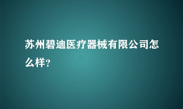 苏州碧迪医疗器械有限公司怎么样？