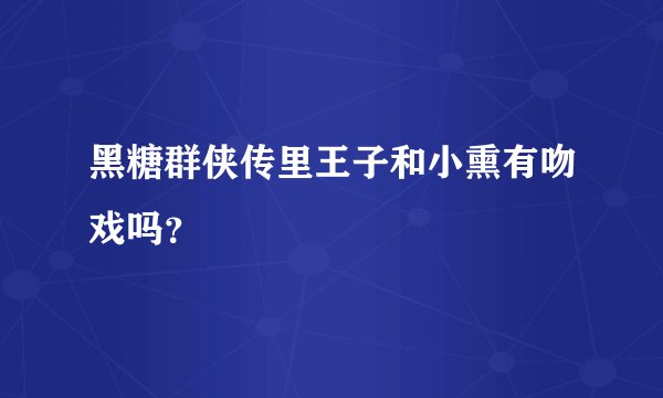 黑糖群侠传里王子和小熏有吻戏吗？
