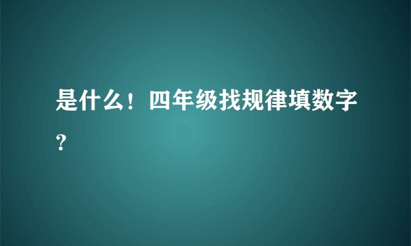 是什么!四年级找规律填数字?