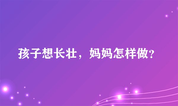 孩子想长壮，妈妈怎样做？