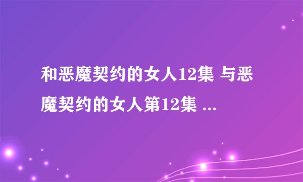和恶魔契约的女人12集 与恶魔契约的女人第12集 好看吗？