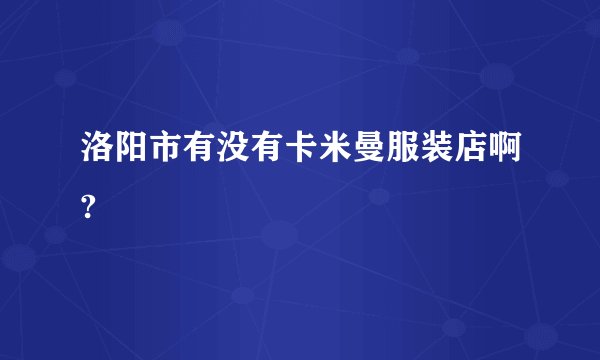 洛阳市有没有卡米曼服装店啊?