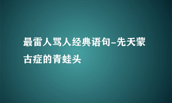 最雷人骂人经典语句-先天蒙古症的青蛙头