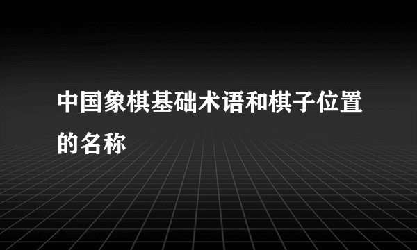 中国象棋基础术语和棋子位置的名称