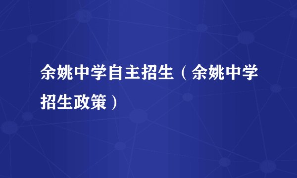 余姚中学自主招生（余姚中学招生政策）