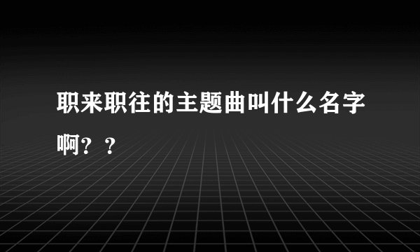 职来职往的主题曲叫什么名字啊？？