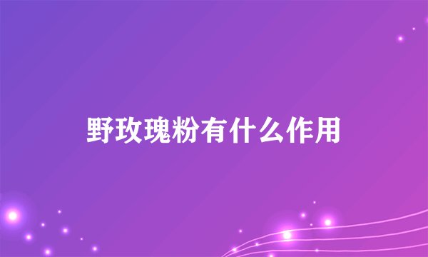野玫瑰粉有什么作用