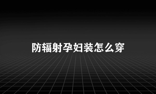 防辐射孕妇装怎么穿