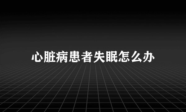 心脏病患者失眠怎么办