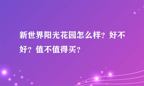 新世界阳光花园怎么样？好不好？值不值得买？