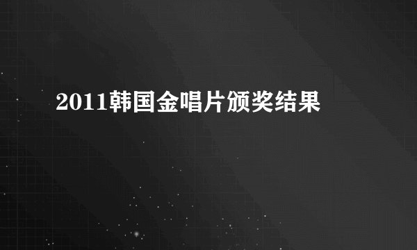 2011韩国金唱片颁奖结果