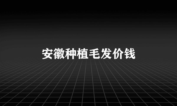 安徽种植毛发价钱