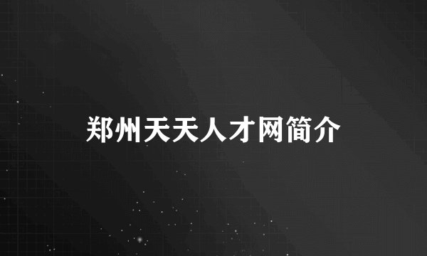 郑州天天人才网简介