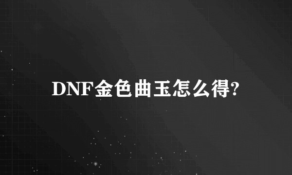 DNF金色曲玉怎么得?