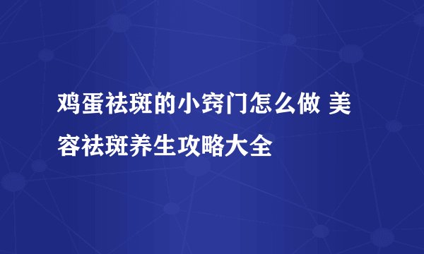 鸡蛋祛斑的小窍门怎么做 美容祛斑养生攻略大全