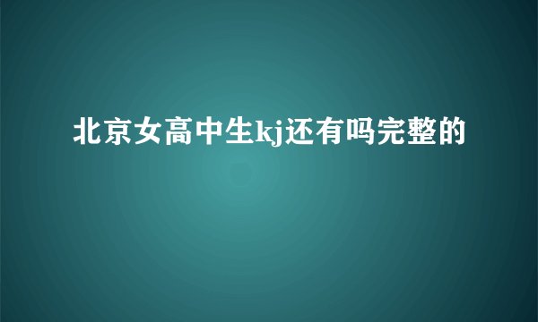 北京女高中生kj还有吗完整的