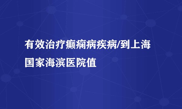 有效治疗癫痫病疾病/到上海国家海滨医院值