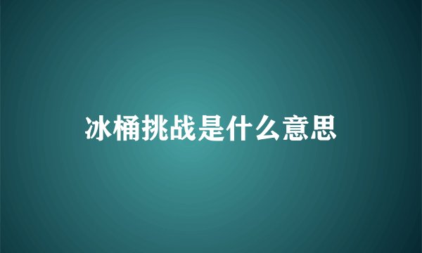 冰桶挑战是什么意思