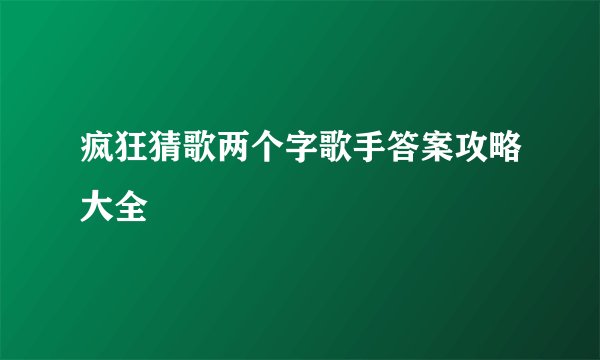 疯狂猜歌两个字歌手答案攻略大全