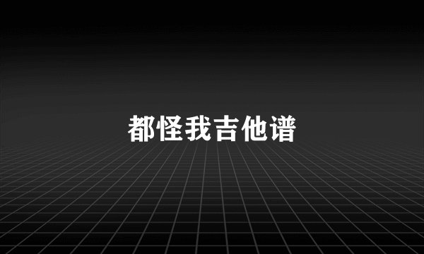 都怪我吉他谱