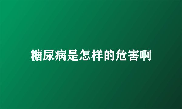 糖尿病是怎样的危害啊