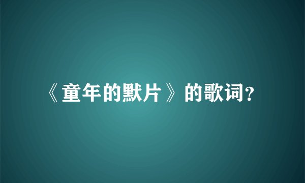 《童年的默片》的歌词？