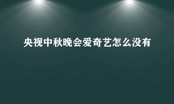 央视中秋晚会爱奇艺怎么没有