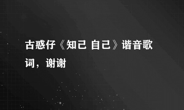 古惑仔《知己 自己》谐音歌词，谢谢