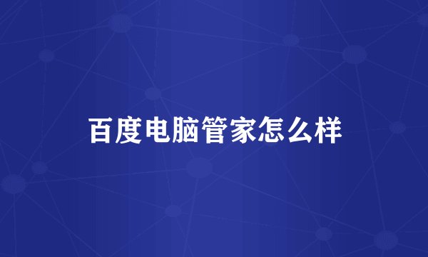 百度电脑管家怎么样