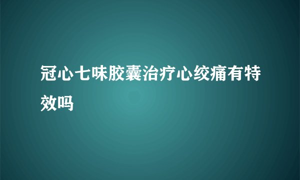冠心七味胶囊治疗心绞痛有特效吗