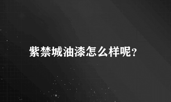 紫禁城油漆怎么样呢？
