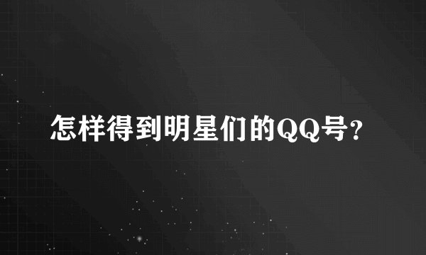 怎样得到明星们的QQ号？