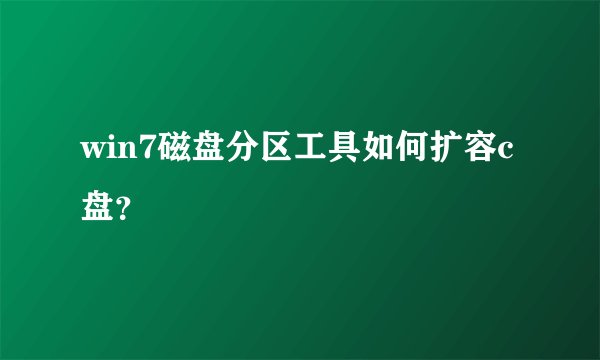 win7磁盘分区工具如何扩容c盘？