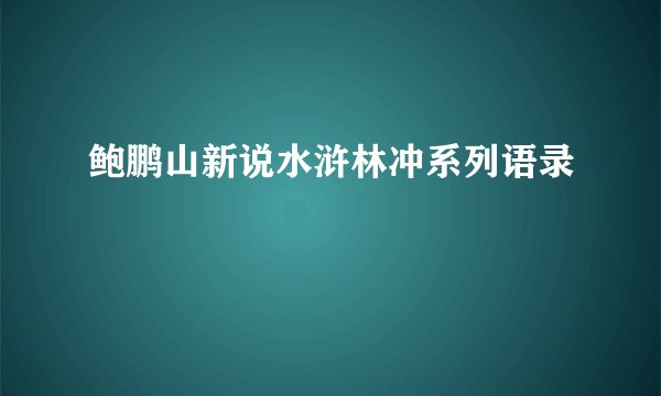 鲍鹏山新说水浒林冲系列语录