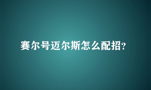 赛尔号迈尔斯怎么配招？