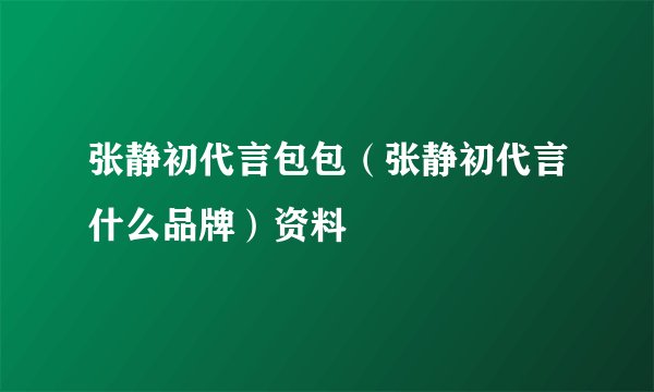 张静初代言包包（张静初代言什么品牌）资料