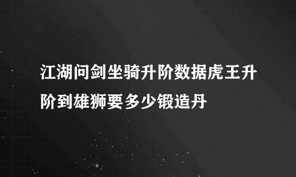 江湖问剑坐骑升阶数据虎王升阶到雄狮要多少锻造丹